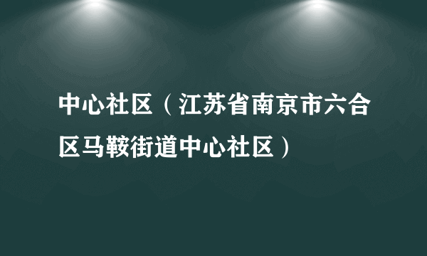 中心社区（江苏省南京市六合区马鞍街道中心社区）