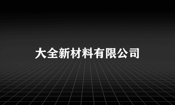 大全新材料有限公司