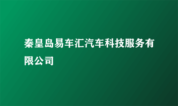 秦皇岛易车汇汽车科技服务有限公司