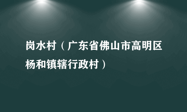 岗水村（广东省佛山市高明区杨和镇辖行政村）