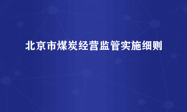 北京市煤炭经营监管实施细则