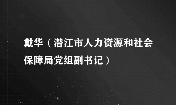 戴华（潜江市人力资源和社会保障局党组副书记）