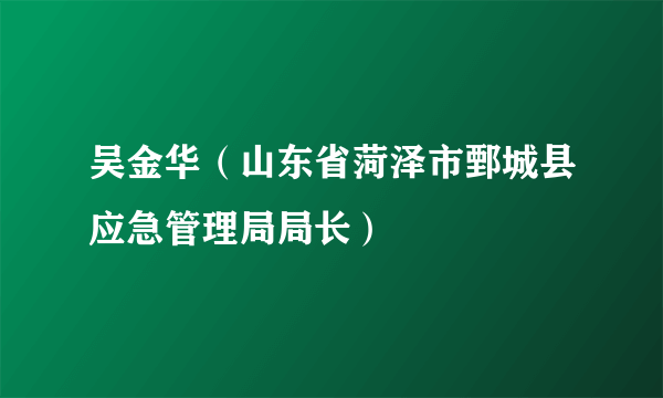 吴金华（山东省菏泽市鄄城县应急管理局局长）