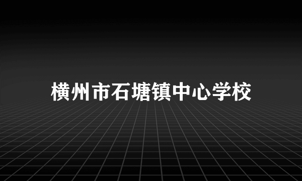 横州市石塘镇中心学校