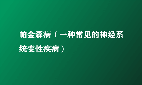 帕金森病（一种常见的神经系统变性疾病）