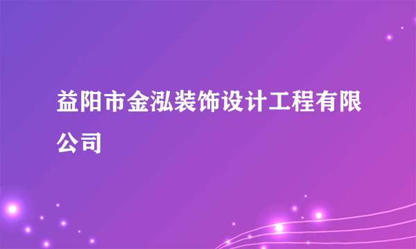 益阳市金泓装饰设计工程有限公司