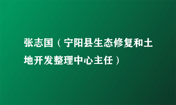 张志国（宁阳县生态修复和土地开发整理中心主任）