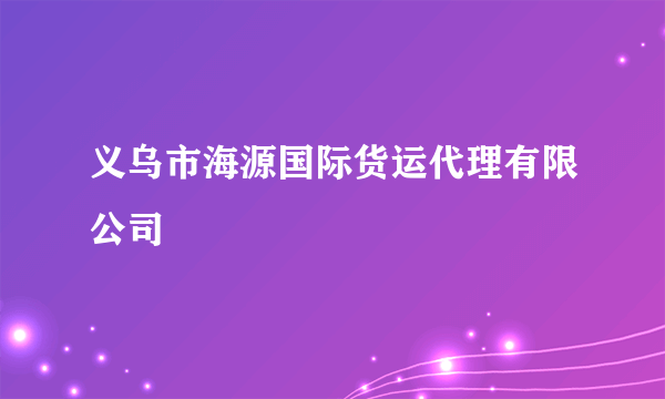 义乌市海源国际货运代理有限公司