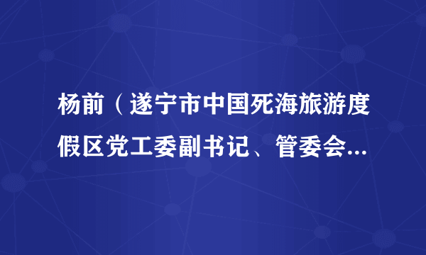 杨前（遂宁市中国死海旅游度假区党工委副书记、管委会常务副主任）