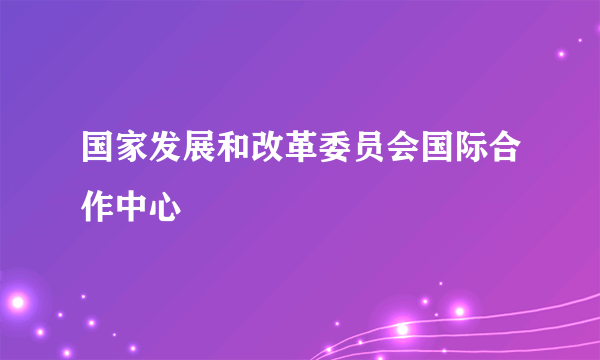 国家发展和改革委员会国际合作中心