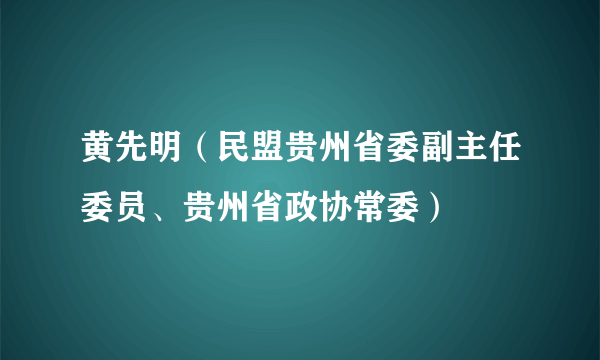 黄先明（民盟贵州省委副主任委员、贵州省政协常委）