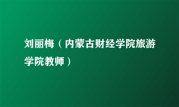 刘丽梅（内蒙古财经学院旅游学院教师）