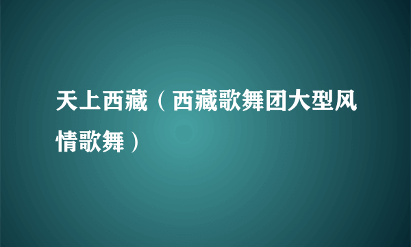 天上西藏（西藏歌舞团大型风情歌舞）