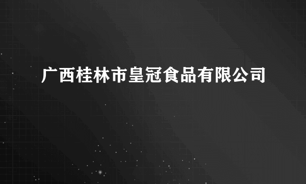 广西桂林市皇冠食品有限公司