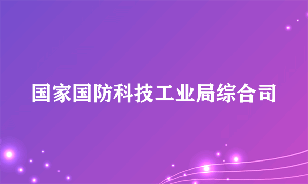 国家国防科技工业局综合司