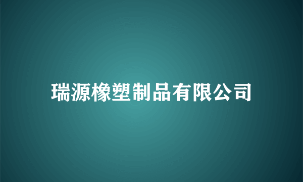 瑞源橡塑制品有限公司