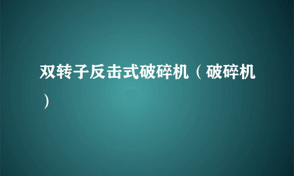 双转子反击式破碎机（破碎机）