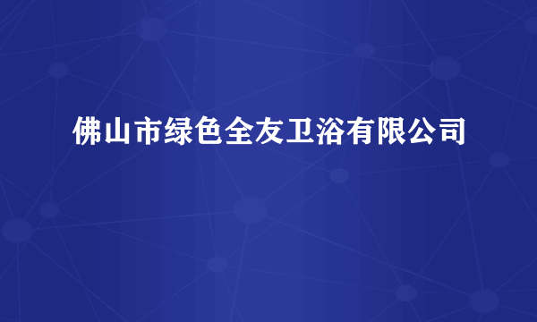 佛山市绿色全友卫浴有限公司