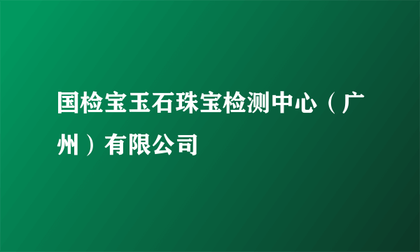 国检宝玉石珠宝检测中心（广州）有限公司