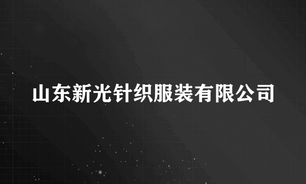 山东新光针织服装有限公司