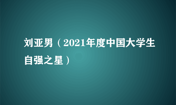 刘亚男（2021年度中国大学生自强之星）