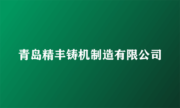 青岛精丰铸机制造有限公司