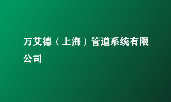 万艾德（上海）管道系统有限公司