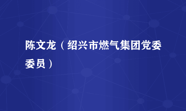 陈文龙（绍兴市燃气集团党委委员）