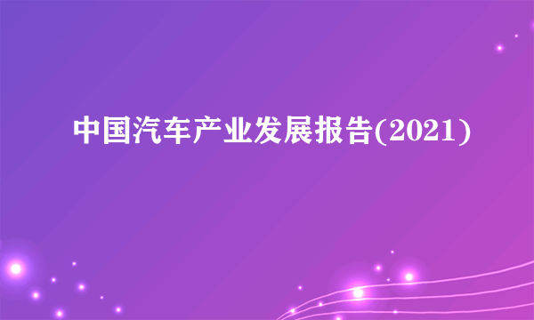 中国汽车产业发展报告(2021)