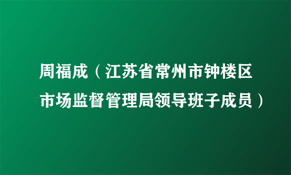 周福成（江苏省常州市钟楼区市场监督管理局领导班子成员）