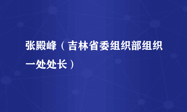 张殿峰（吉林省委组织部组织一处处长）