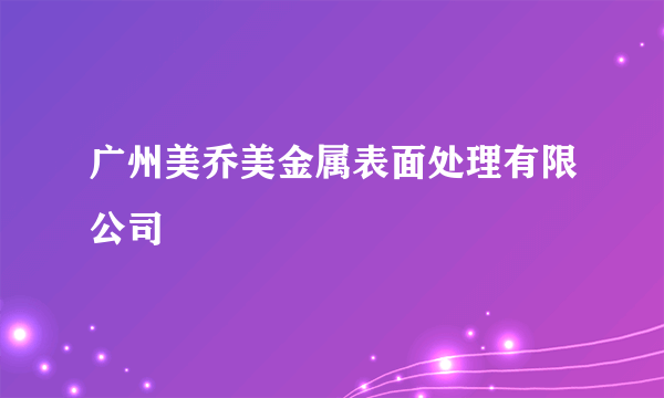 广州美乔美金属表面处理有限公司