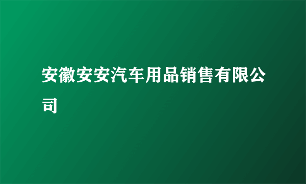 安徽安安汽车用品销售有限公司