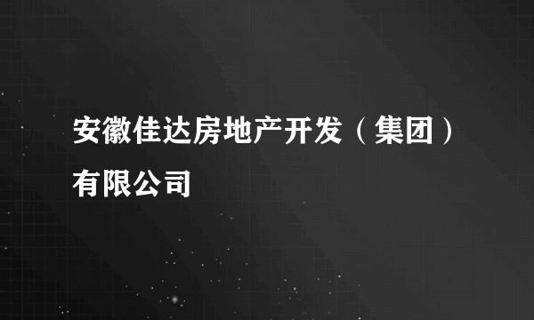 安徽佳达房地产开发（集团）有限公司