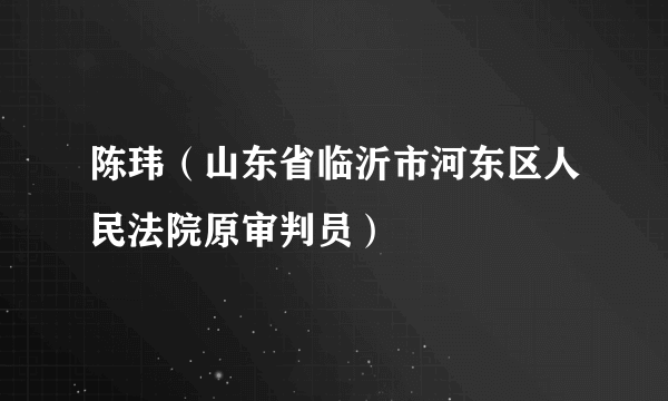 陈玮（山东省临沂市河东区人民法院原审判员）