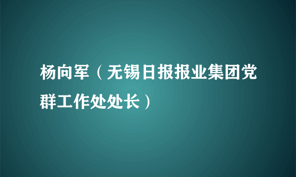 杨向军（无锡日报报业集团党群工作处处长）