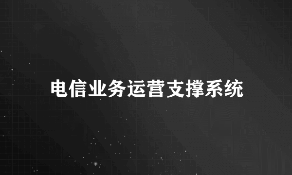 电信业务运营支撑系统