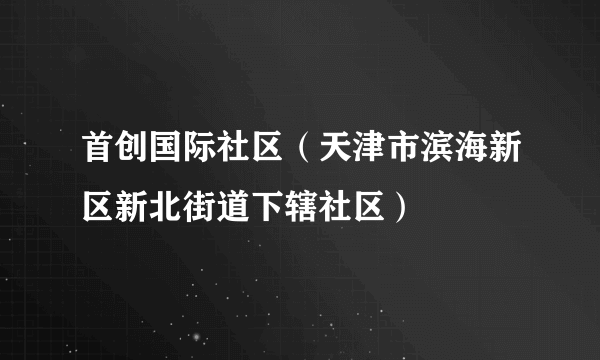 首创国际社区（天津市滨海新区新北街道下辖社区）