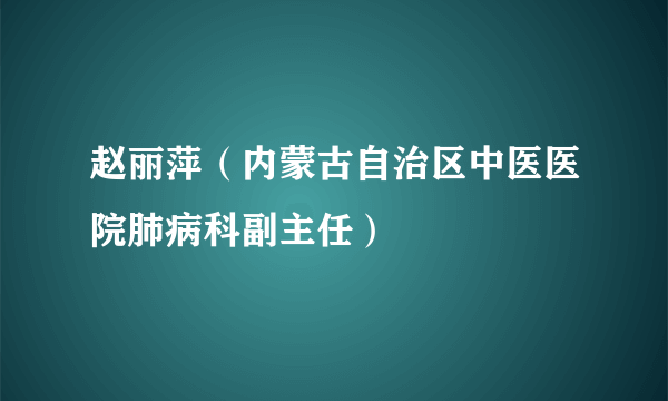 赵丽萍（内蒙古自治区中医医院肺病科副主任）