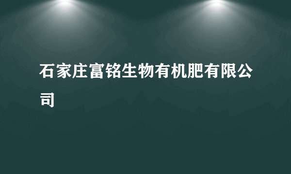 石家庄富铭生物有机肥有限公司