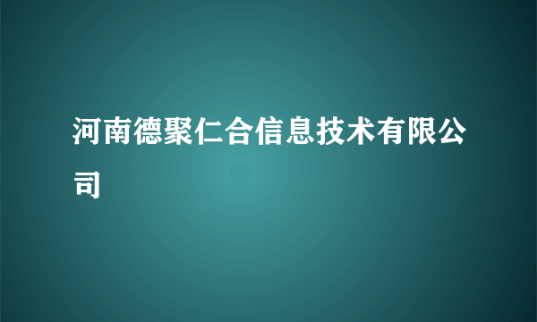 河南德聚仁合信息技术有限公司