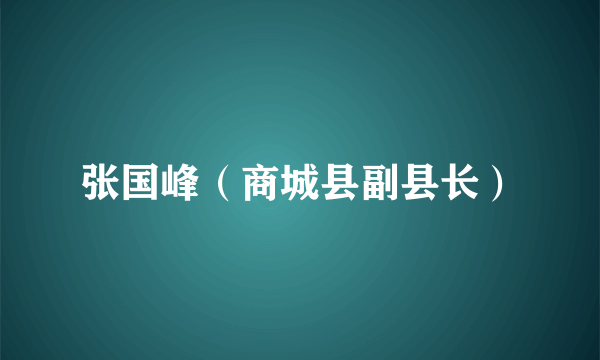 张国峰（商城县副县长）