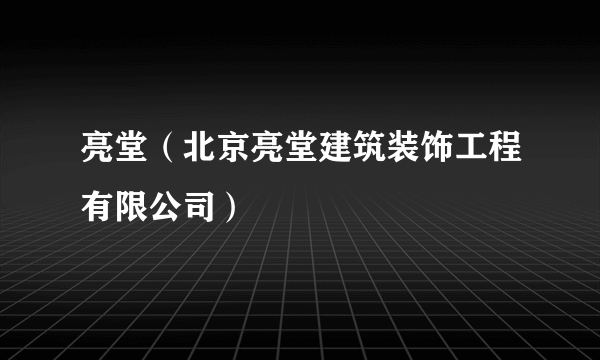 亮堂（北京亮堂建筑装饰工程有限公司）