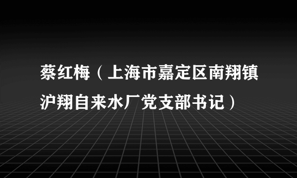 蔡红梅（上海市嘉定区南翔镇沪翔自来水厂党支部书记）