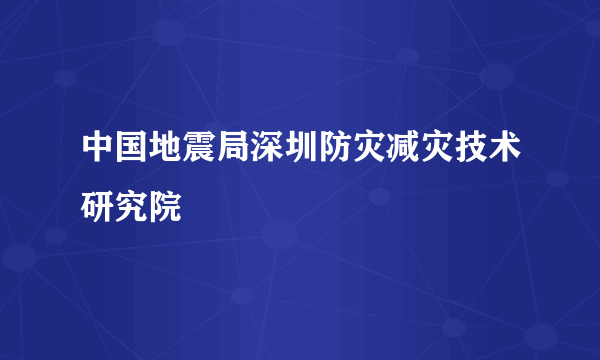 中国地震局深圳防灾减灾技术研究院