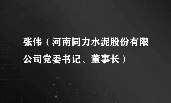 张伟（河南同力水泥股份有限公司党委书记、董事长）