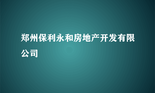 郑州保利永和房地产开发有限公司