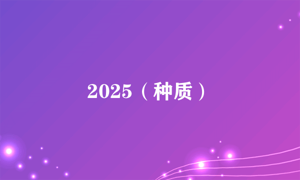 2025（种质）