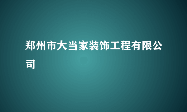 郑州市大当家装饰工程有限公司