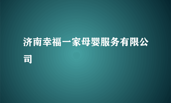 济南幸福一家母婴服务有限公司